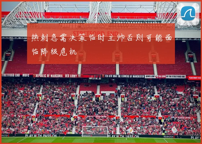 热刺急需决策临时主帅否则可能面临降级危机