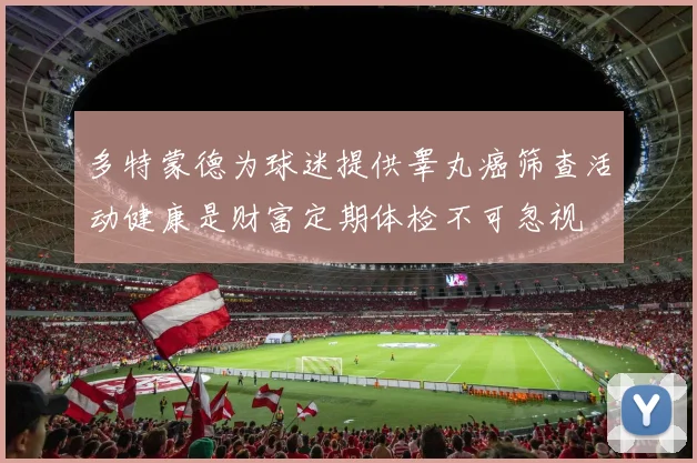 多特蒙德为球迷提供睾丸癌筛查活动健康是财富定期体检不可忽视