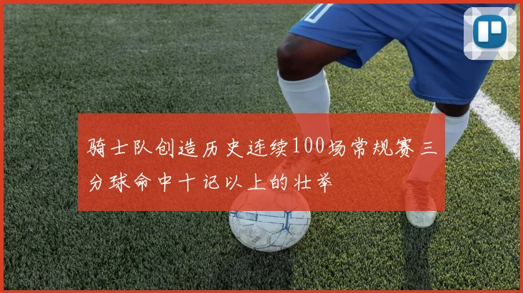 骑士队创造历史连续100场常规赛三分球命中十记以上的壮举