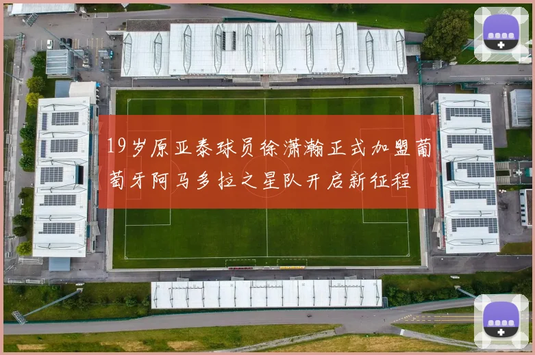 19岁原亚泰球员徐潇瀚正式加盟葡萄牙阿马多拉之星队开启新征程