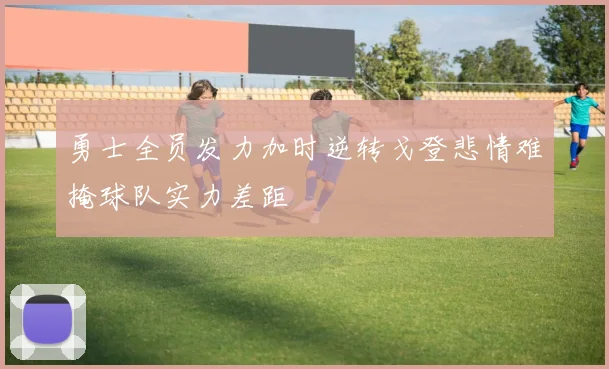 勇士全员发力加时逆转戈登悲情难掩球队实力差距