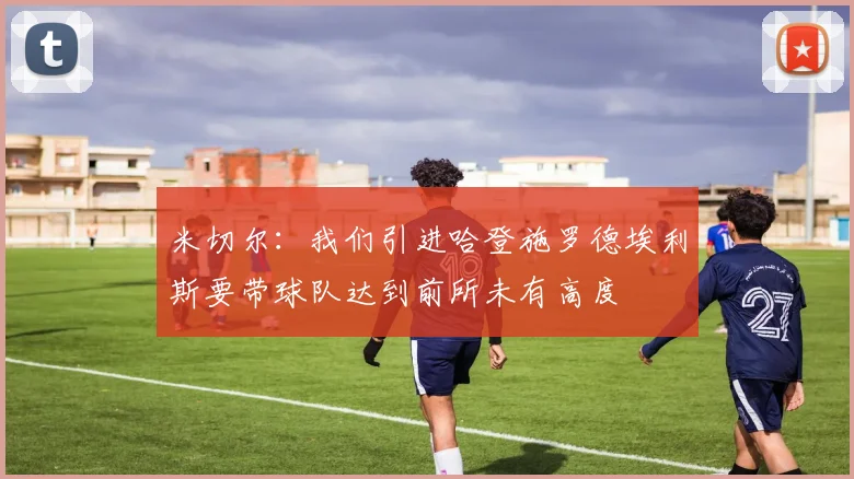 米切尔：我们引进哈登施罗德埃利斯要带球队达到前所未有高度