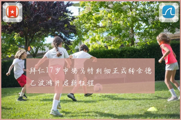 拜仁17岁中场戈特利彻正式转会德乙波鸿开启新征程