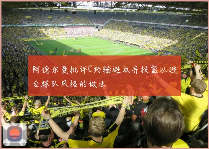 阿德尔曼批评C约翰逊放弃投篮以迎合球队风格的做法