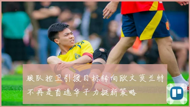 狼队控卫引援目标转向欧文莫兰特不再是首选华子力挺新策略