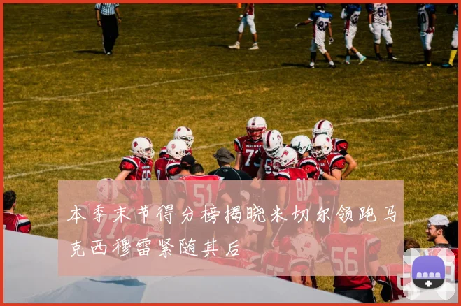 本季末节得分榜揭晓米切尔领跑马克西穆雷紧随其后