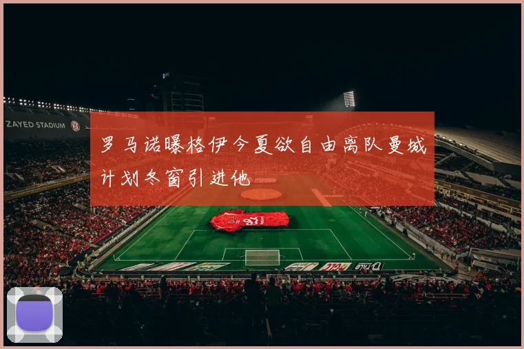 罗马诺曝格伊今夏欲自由离队曼城计划冬窗引进他