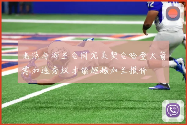 老范与海王合同完美契合哈登火箭需加选秀权才能超越加兰报价