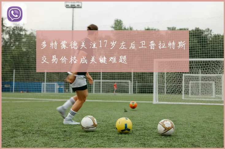 多特蒙德关注17岁左后卫普拉特斯交易价格成关键难题